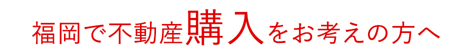 福岡で不動産購入をお考えの方へ